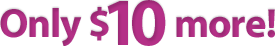 Only $10 more!