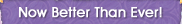 Now Better Than Ever!